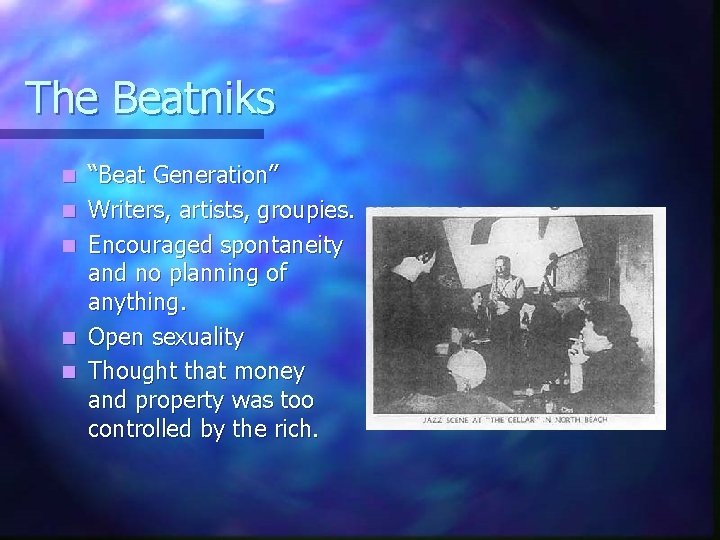 The Beatniks n n n “Beat Generation” Writers, artists, groupies. Encouraged spontaneity and no