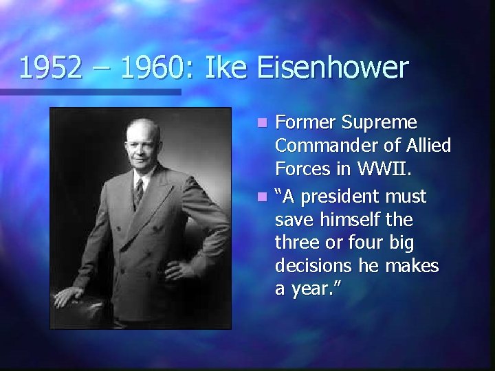 1952 – 1960: Ike Eisenhower Former Supreme Commander of Allied Forces in WWII. n