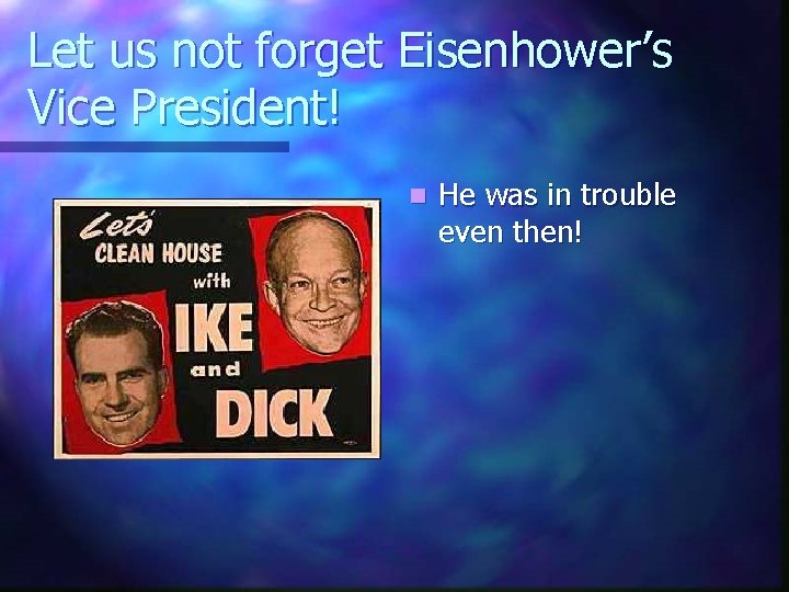 Let us not forget Eisenhower’s Vice President! n He was in trouble even then!