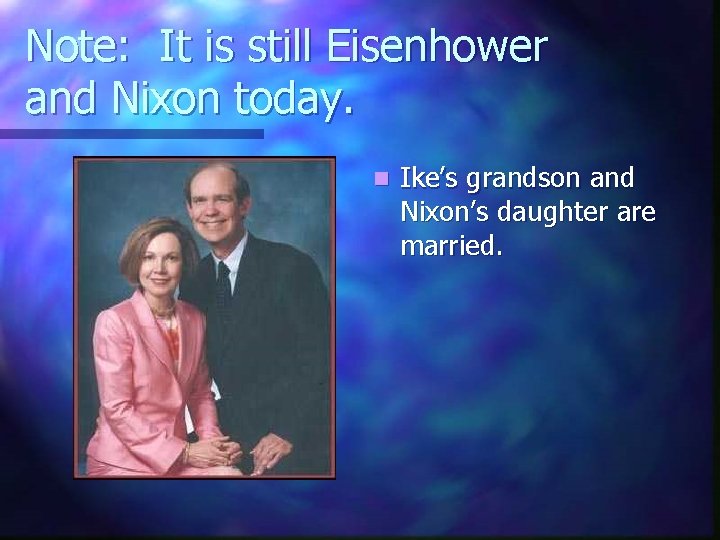 Note: It is still Eisenhower and Nixon today. n Ike’s grandson and Nixon’s daughter