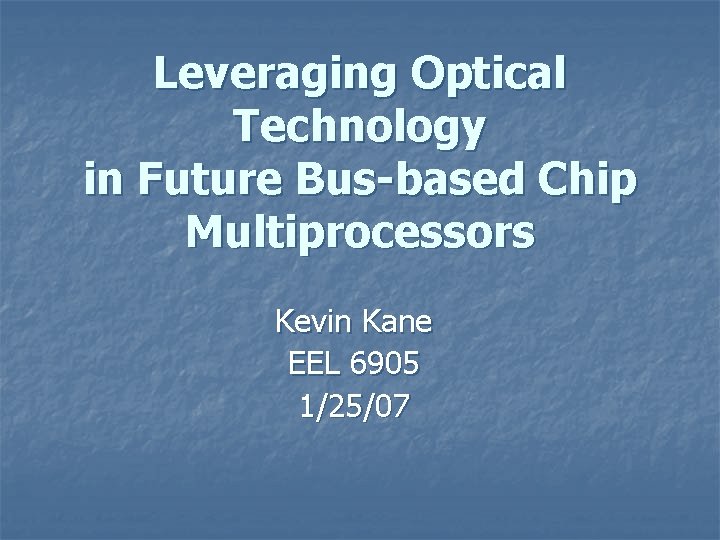 Leveraging Optical Technology in Future Bus-based Chip Multiprocessors Kevin Kane EEL 6905 1/25/07 