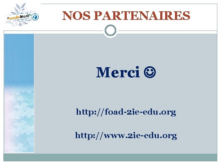 NOS PARTENAIRES Merci http: //foad-2 ie-edu. org http: //www. 2 ie-edu. org 