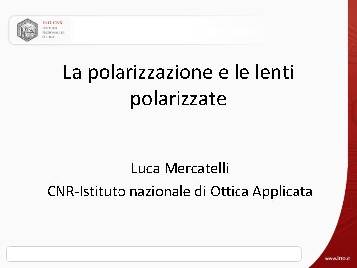 La polarizzazione e le lenti polarizzate Luca Mercatelli CNR-Istituto nazionale di Ottica Applicata 