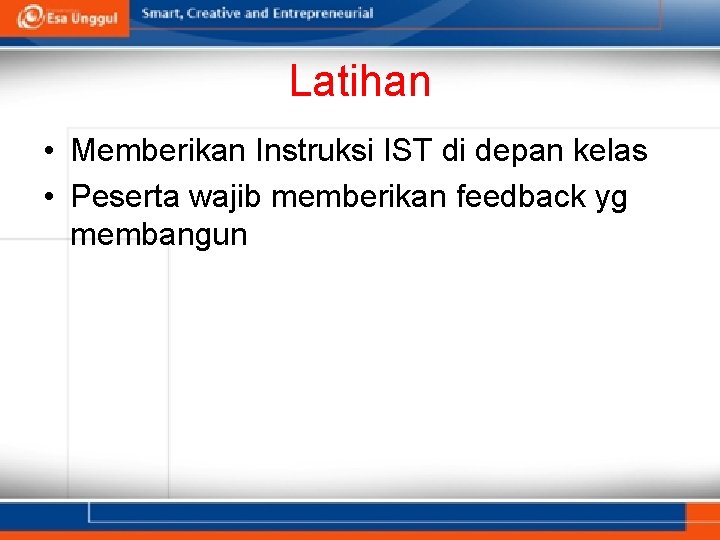 Latihan • Memberikan Instruksi IST di depan kelas • Peserta wajib memberikan feedback yg
