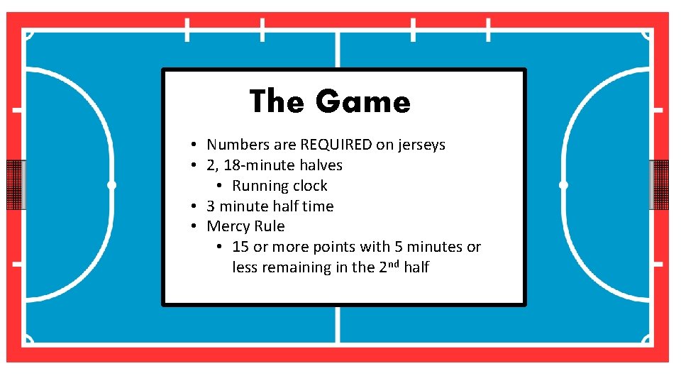 The Game • Numbers are REQUIRED on jerseys • 2, 18 -minute halves •