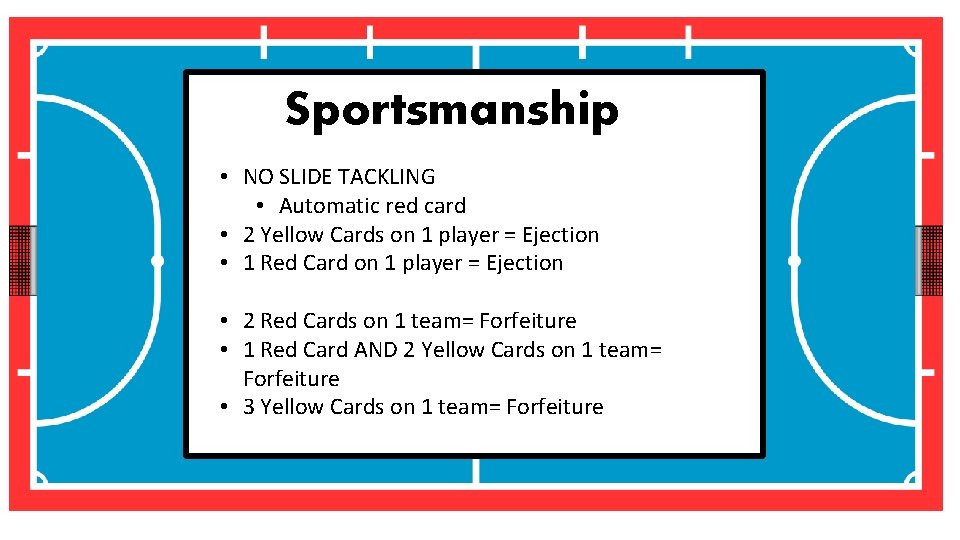 Sportsmanship • NO SLIDE TACKLING • Automatic red card • 2 Yellow Cards on