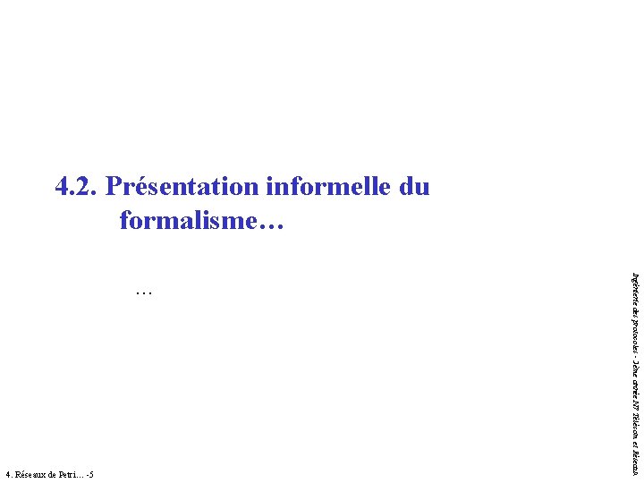 4. 2. Présentation informelle du formalisme… 4. Réseaux de Petri… -5 Ingénierie des protocoles 4. 2. Présentation informelle du formalisme… 4. Réseaux de Petri… -5 Ingénierie des protocoles