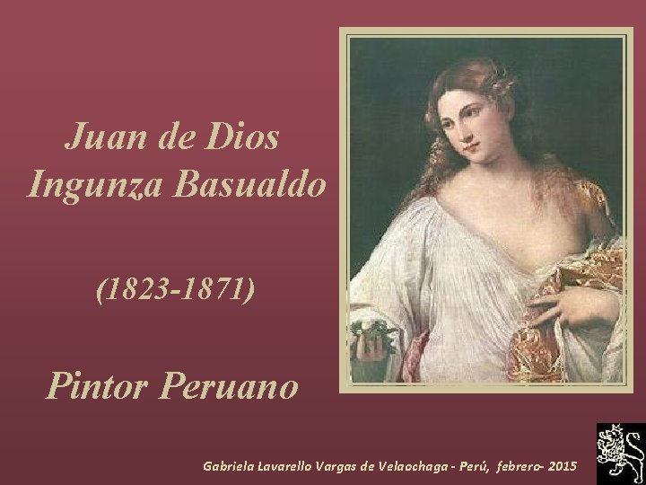 Juan de Dios Ingunza Basualdo (1823 -1871) Pintor Peruano Gabriela Lavarello Vargas de Velaochaga