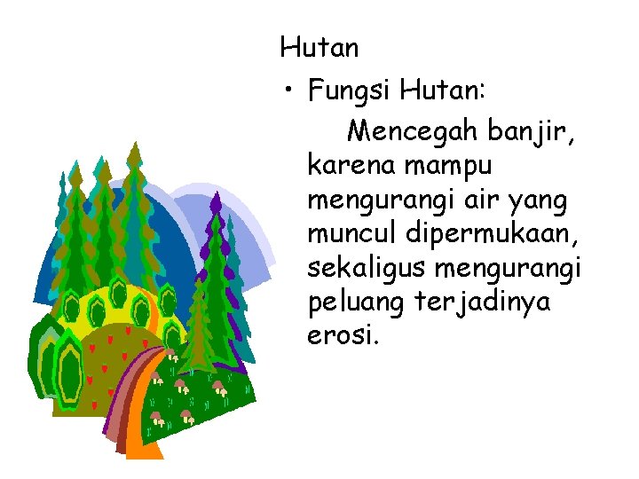Hutan • Fungsi Hutan: Mencegah banjir, karena mampu mengurangi air yang muncul dipermukaan, sekaligus