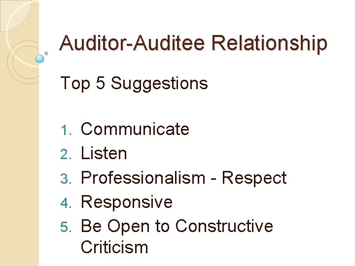 Auditor-Auditee Relationship Top 5 Suggestions 1. 2. 3. 4. 5. Communicate Listen Professionalism -