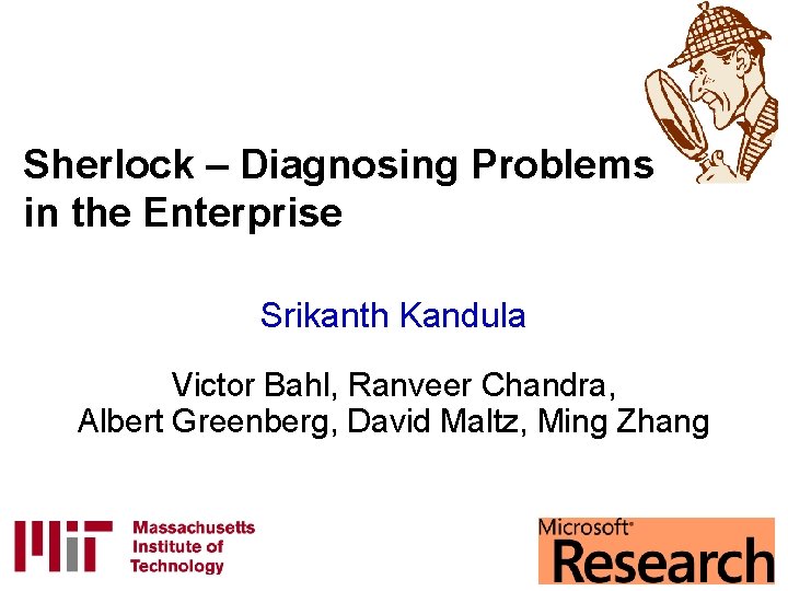 Sherlock – Diagnosing Problems in the Enterprise Srikanth Kandula Victor Bahl, Ranveer Chandra, Albert