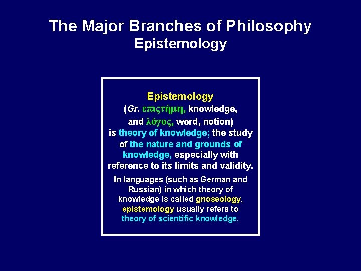 The Major Branches of Philosophy Epistemology (Gr. επιςτήμη, knowledge, and λόγος, word, notion) is