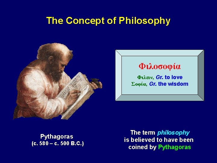 The Concept of Philosophy Φιλοσοφία Φιλειν, Gr. to love Σοφία, Gr. the wisdom Pythagoras