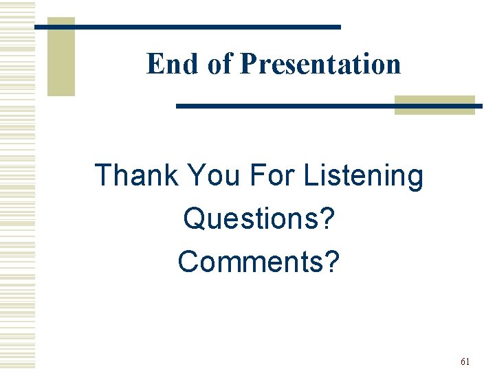 End of Presentation Thank You For Listening Questions? Comments? 61 