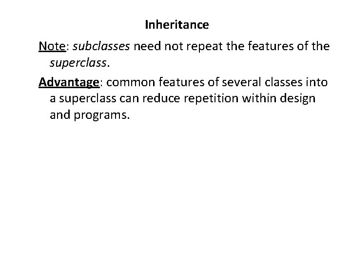 Inheritance Note: subclasses need not repeat the features of the superclass. Advantage: common features