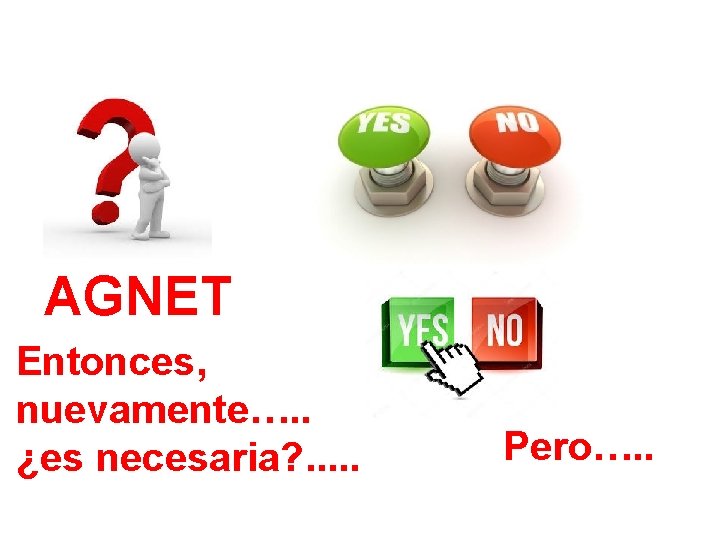 AGNET Entonces, nuevamente…. . ¿es necesaria? . . . Pero…. . 