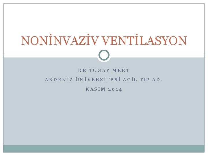 NONİNVAZİV VENTİLASYON DR TUGAY MERT AKDENİZ ÜNİVERSİTESİ ACİL TIP AD. KASIM 2014 