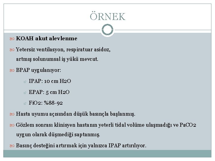 ÖRNEK KOAH akut alevlenme Yetersiz ventilasyon, respiratuar asidoz, artmış solunumsal iş yükü mevcut. BPAP