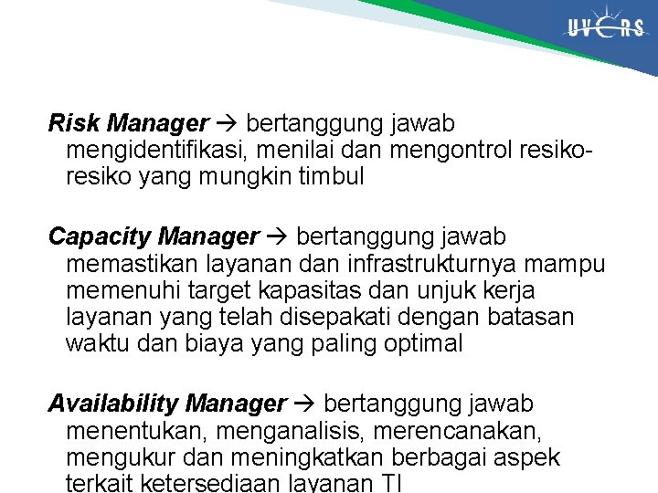 Risk Manager bertanggung jawab mengidentifikasi, menilai dan mengontrol resiko yang mungkin timbul Capacity Manager