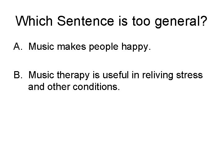 Which Sentence is too general? A. Music makes people happy. B. Music therapy is