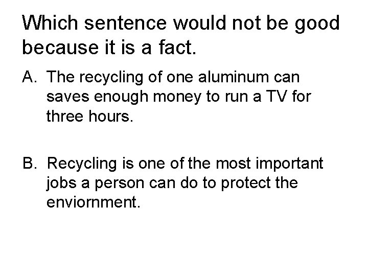 Which sentence would not be good because it is a fact. A. The recycling