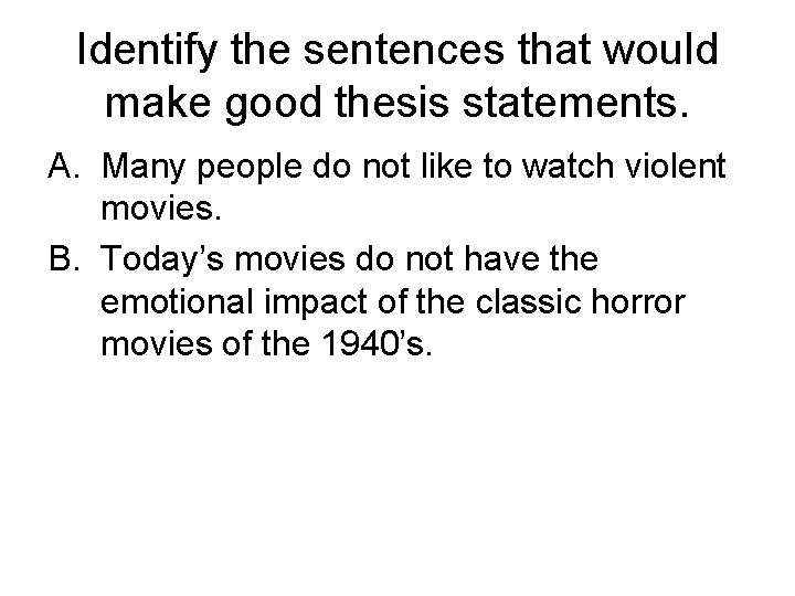 Identify the sentences that would make good thesis statements. A. Many people do not