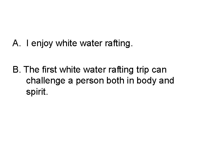 A. I enjoy white water rafting. B. The first white water rafting trip can