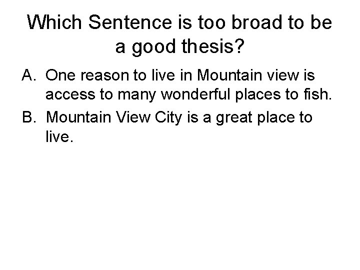 Which Sentence is too broad to be a good thesis? A. One reason to