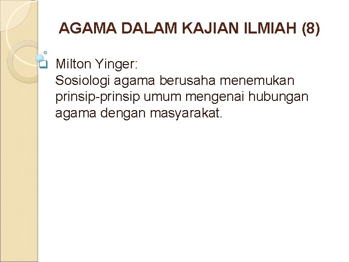 AGAMA DALAM KAJIAN ILMIAH (8) q Milton Yinger: Sosiologi agama berusaha menemukan prinsip-prinsip umum