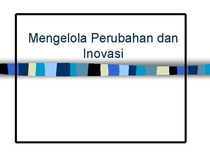 Mengelola Perubahan dan Inovasi 