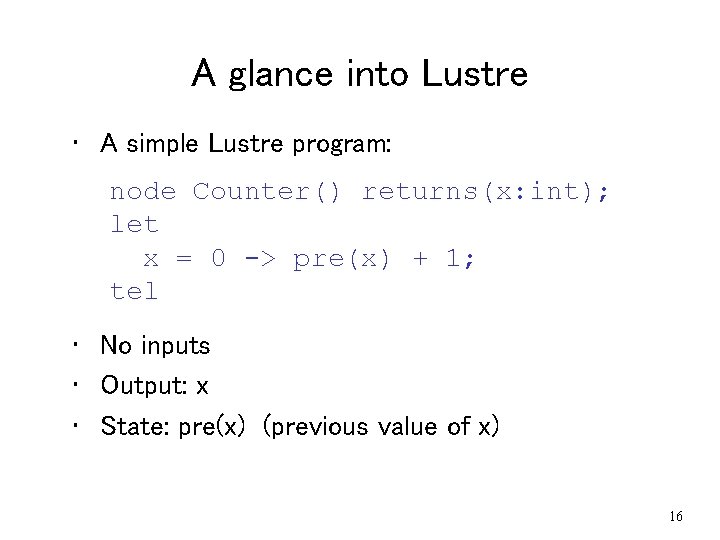 A glance into Lustre • A simple Lustre program: node Counter() returns(x: int); let A glance into Lustre • A simple Lustre program: node Counter() returns(x: int); let