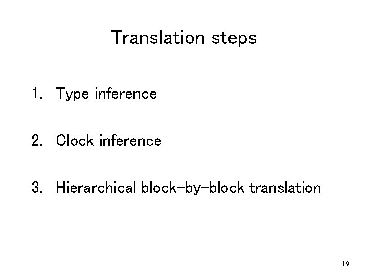 Translation steps 1. Type inference 2. Clock inference 3. Hierarchical block-by-block translation 19 Translation steps 1. Type inference 2. Clock inference 3. Hierarchical block-by-block translation 19