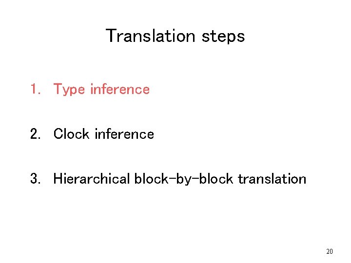 Translation steps 1. Type inference 2. Clock inference 3. Hierarchical block-by-block translation 20 Translation steps 1. Type inference 2. Clock inference 3. Hierarchical block-by-block translation 20