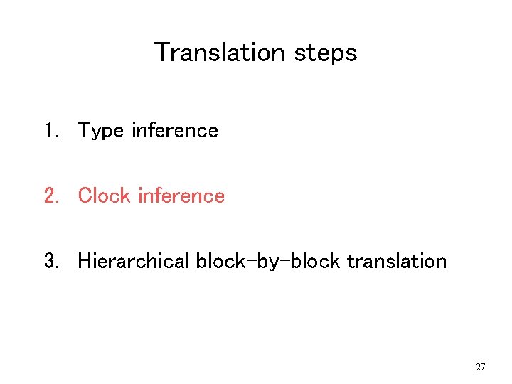 Translation steps 1. Type inference 2. Clock inference 3. Hierarchical block-by-block translation 27 Translation steps 1. Type inference 2. Clock inference 3. Hierarchical block-by-block translation 27