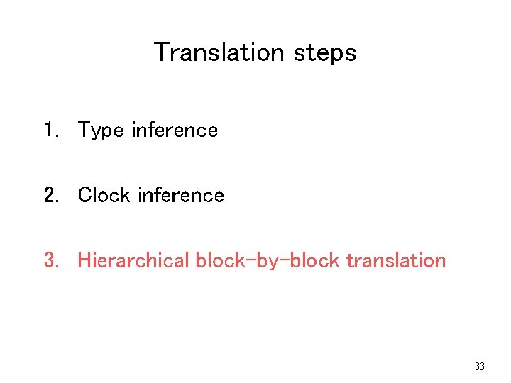 Translation steps 1. Type inference 2. Clock inference 3. Hierarchical block-by-block translation 33 Translation steps 1. Type inference 2. Clock inference 3. Hierarchical block-by-block translation 33