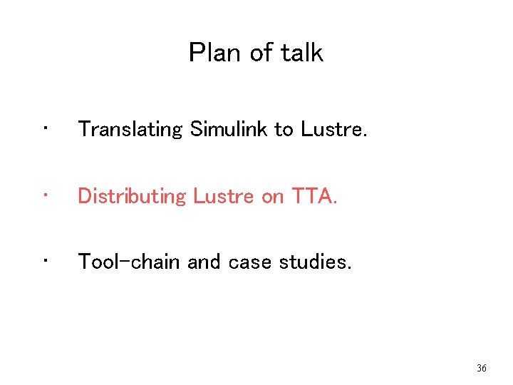 Plan of talk • Translating Simulink to Lustre. • Distributing Lustre on TTA. • Plan of talk • Translating Simulink to Lustre. • Distributing Lustre on TTA. •