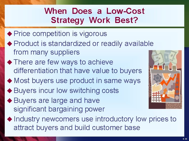 When Does a Low-Cost Strategy Work Best? u Price competition is vigorous u Product