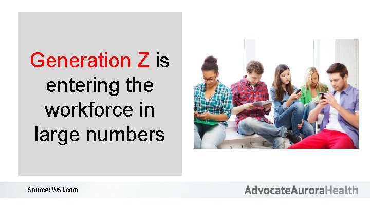 Generation Z is entering the workforce in large numbers Source: WSJ. com 