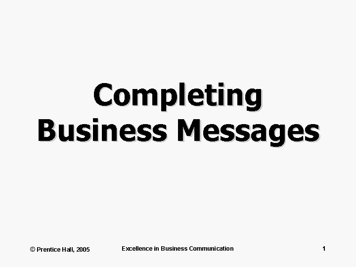 Completing Business Messages © Prentice Hall, 2005 Excellence in Business Communication 1 