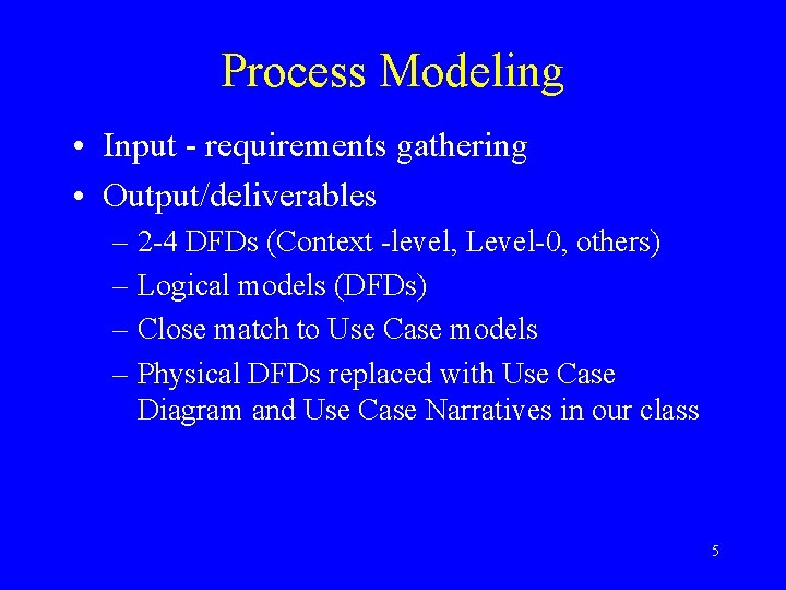 Process Modeling • Input - requirements gathering • Output/deliverables – 2 -4 DFDs (Context