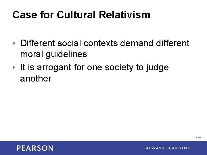 Case for Cultural Relativism • Different social contexts demand different moral guidelines • It