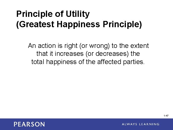 Principle of Utility (Greatest Happiness Principle) An action is right (or wrong) to the