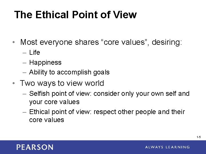 The Ethical Point of View • Most everyone shares “core values”, desiring: – Life