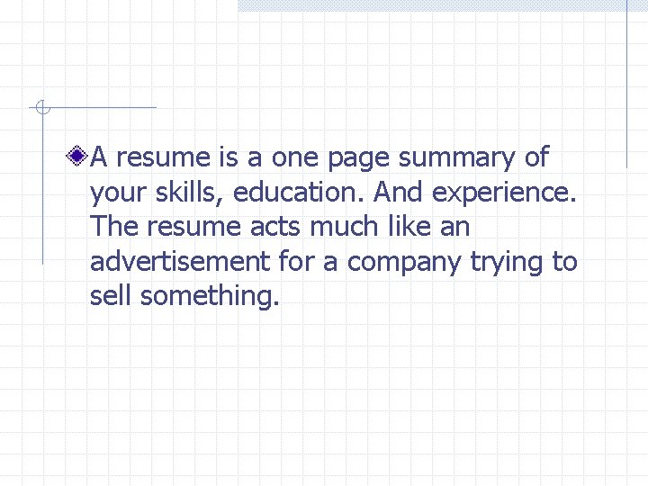A resume is a one page summary of your skills, education. And experience. The