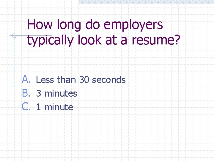 How long do employers typically look at a resume? A. Less than 30 seconds