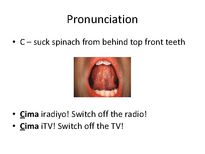 Pronunciation • C – suck spinach from behind top front teeth • Cima iradiyo!