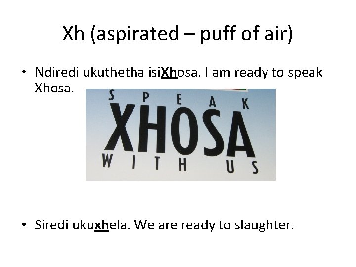 Xh (aspirated – puff of air) • Ndiredi ukuthetha isi. Xhosa. I am ready