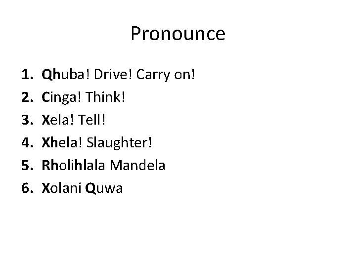 Pronounce 1. 2. 3. 4. 5. 6. Qhuba! Drive! Carry on! Cinga! Think! Xela!