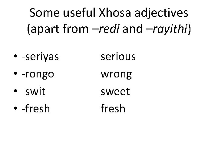 Some useful Xhosa adjectives (apart from –redi and –rayithi) • • -seriyas -rongo -swit