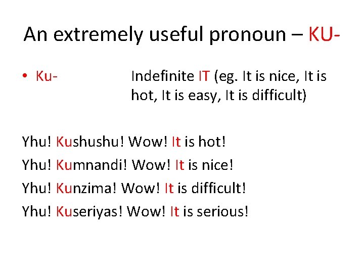 An extremely useful pronoun – KU • Ku- Indefinite IT (eg. It is nice,